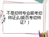 不是幼师专业能考幼师证么(能否考幼师证？)