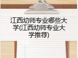 江西幼师专业哪些大学(江西幼师专业大学推荐)