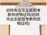 幼师专业毕业能报考教师资格证吗(幼师毕业生能报考教师资格证吗)
