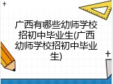 广西有哪些幼师学校招初中毕业生(广西幼师学校招初中毕业生)