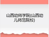 山西幼师学院(山西幼儿师范院校)