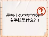 是有什么中专学校(中专学校是什么？)