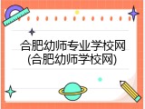 合肥幼师专业学校网(合肥幼师学校网)