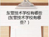 东营技术学校有哪些(东营技术学校有哪些?)