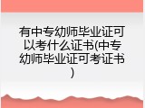 有中专幼师毕业证可以考什么证书(中专幼师毕业证可考证书)