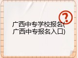 广西中专学校报名(广西中专报名入口)