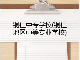 铜仁中专学校(铜仁地区中等专业学校)