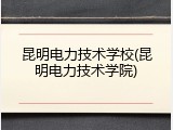 昆明电力技术学校(昆明电力技术学院)