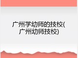 广州学幼师的技校(广州幼师技校)