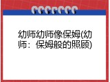 幼师幼师像保姆(幼师：保姆般的照顾)