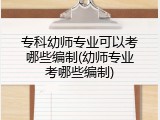 专科幼师专业可以考哪些编制(幼师专业考哪些编制)