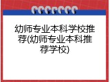 幼师专业本科学校推荐(幼师专业本科推荐学校)