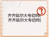 齐齐哈尔大专幼师(齐齐哈尔大专幼师)