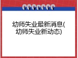 幼师失业最新消息(幼师失业新动态)