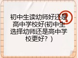 初中生读幼师好还是高中学校好(初中生选择幼师还是高中学校更好？)