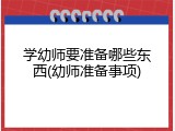 学幼师要准备哪些东西(幼师准备事项)
