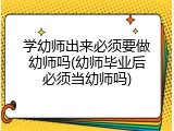 学幼师出来必须要做幼师吗(幼师毕业后必须当幼师吗)