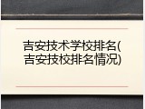 吉安技术学校排名(吉安技校排名情况)