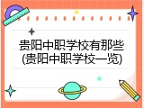 贵阳中职学校有那些(贵阳中职学校一览)