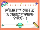 南昌技术学校哪个最好(南昌技术学校哪个最好？)