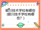 银川技术学校有哪些(银川技术学校有哪些？)