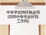 中专学幼师好就业吗(幼师中专毕业好找工作吗)