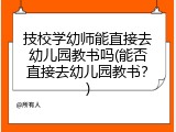 技校学幼师能直接去幼儿园教书吗(能否直接去幼儿园教书？)