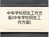 中专学校招生工作方案(中专学校招生工作方案)