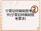 宁夏幼师编制报考条件(宁夏幼师编制报考要求)