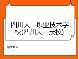四川天一职业技术学校(四川天一技校)
