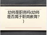 幼师是职高吗(幼师是否属于职高教育？)