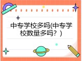 中专学校多吗(中专学校数量多吗？)