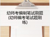 幼师考编制笔试刷题(幼师编考笔试题刷练)
