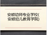 安顺幼师专业学校(安顺幼儿教育学院)