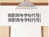 高职高专学校代号(高职高专学校代号)