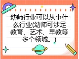幼师行业可以从事什么行业(幼师可涉足教育、艺术、早教等多个领域。)