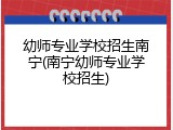 幼师专业学校招生南宁(南宁幼师专业学校招生)