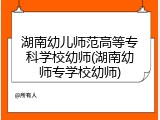 湖南幼儿师范高等专科学校幼师(湖南幼师专学校幼师)