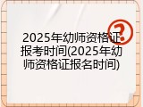 2025年幼师资格证报考时间(2025年幼师资格证报名时间)