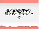 遵义空姐技术学校(遵义航空服务技术学校)