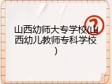 山西幼师大专学校(山西幼儿教师专科学校)