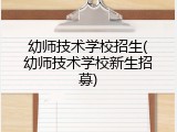 幼师技术学校招生(幼师技术学校新生招募)