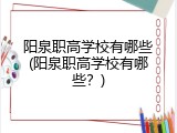 阳泉职高学校有哪些(阳泉职高学校有哪些?)
