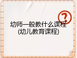 幼师一般教什么课程(幼儿教育课程)