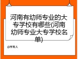 河南有幼师专业的大专学校有哪些(河南幼师专业大专学校名单)