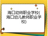 海口幼师职业学校(海口幼儿教师职业学校)