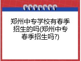郑州中专学校有春季招生的吗(郑州中专春季招生吗?)