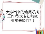 大专出来的幼师好找工作吗(大专幼师就业前景如何？)