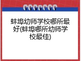 蚌埠幼师学校哪所最好(蚌埠哪所幼师学校最佳)