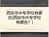 西安市中专学校有哪些(西安市中专学校有哪些？)